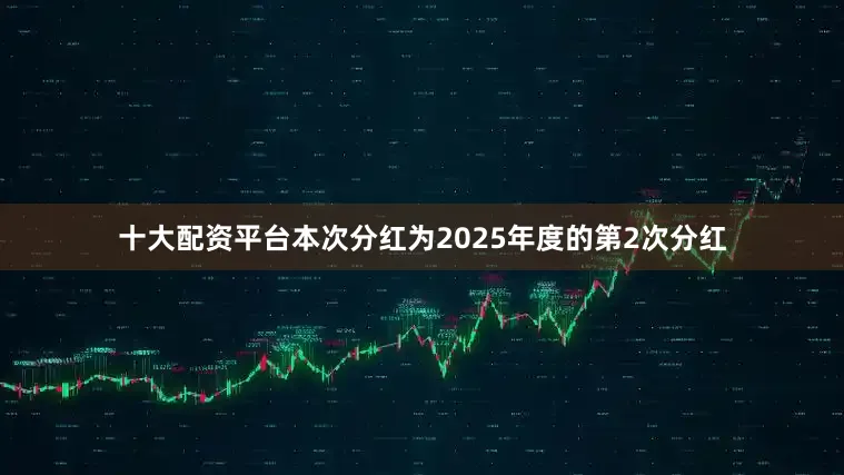 十大配资平台本次分红为2025年度的第2次分红