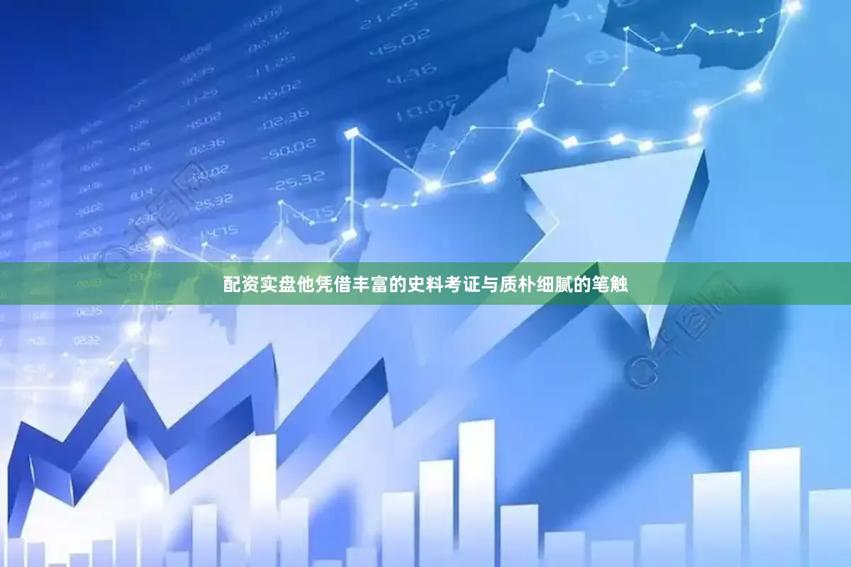 配资实盘他凭借丰富的史料考证与质朴细腻的笔触