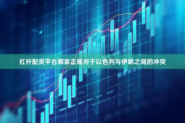 杠杆配资平台哪家正规对于以色列与伊朗之间的冲突