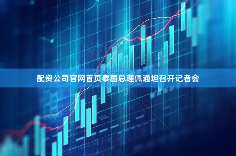 配资公司官网首页泰国总理佩通坦召开记者会