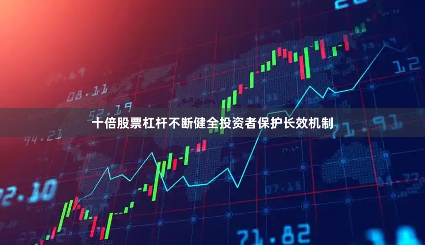 十倍股票杠杆不断健全投资者保护长效机制