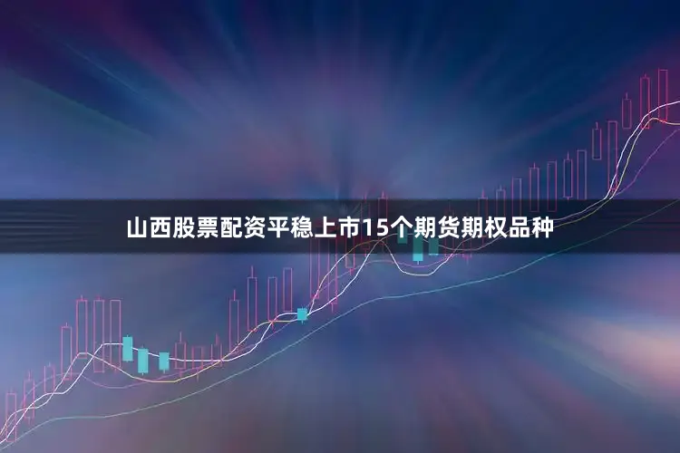 山西股票配资平稳上市15个期货期权品种