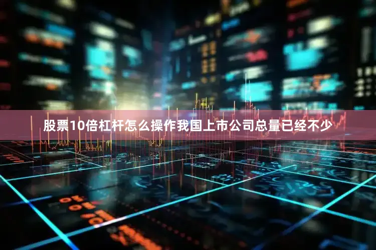 股票10倍杠杆怎么操作我国上市公司总量已经不少