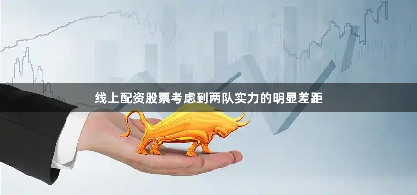 线上配资股票考虑到两队实力的明显差距