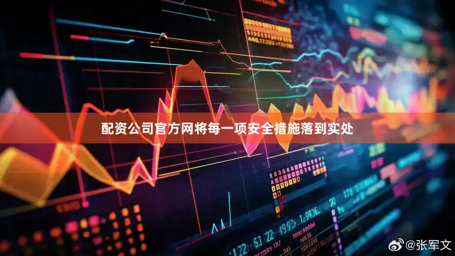 配资公司官方网将每一项安全措施落到实处