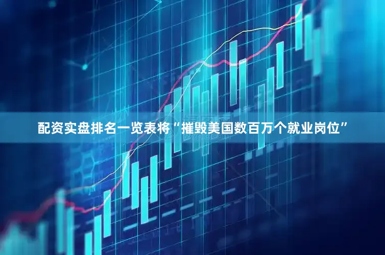 配资实盘排名一览表将“摧毁美国数百万个就业岗位”