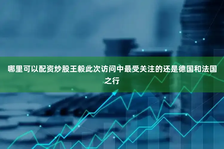 哪里可以配资炒股王毅此次访问中最受关注的还是德国和法国之行