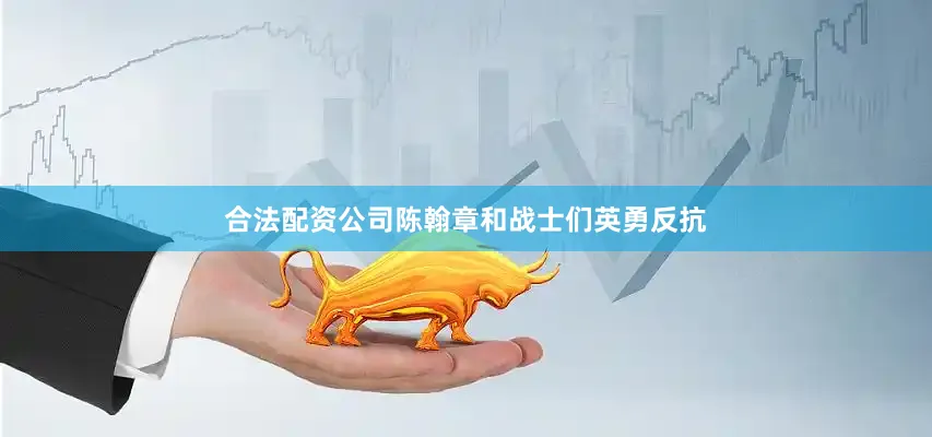 合法配资公司陈翰章和战士们英勇反抗