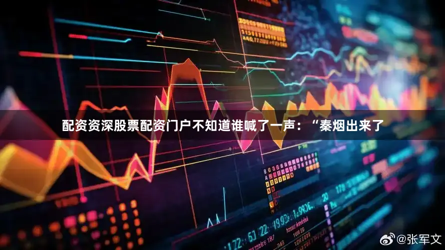 配资资深股票配资门户不知道谁喊了一声：“秦烟出来了