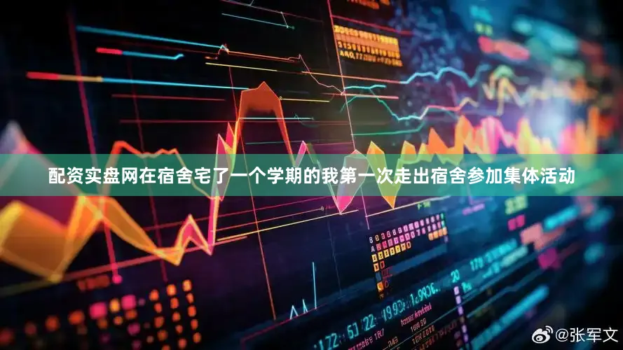 配资实盘网在宿舍宅了一个学期的我第一次走出宿舍参加集体活动