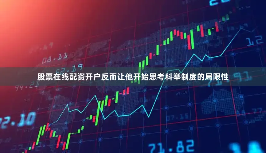 股票在线配资开户反而让他开始思考科举制度的局限性