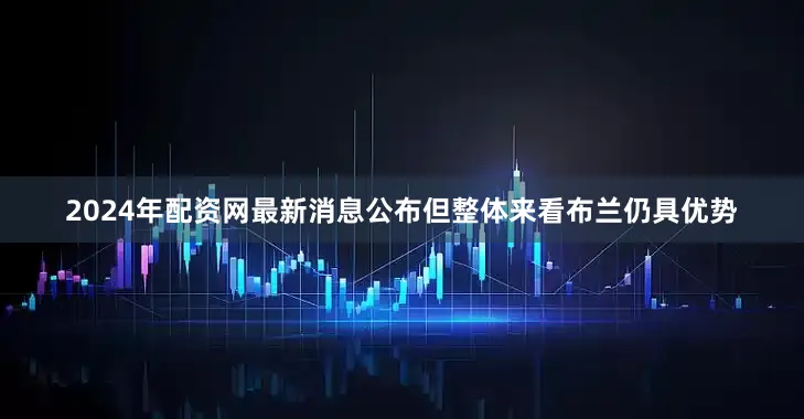 2024年配资网最新消息公布但整体来看布兰仍具优势