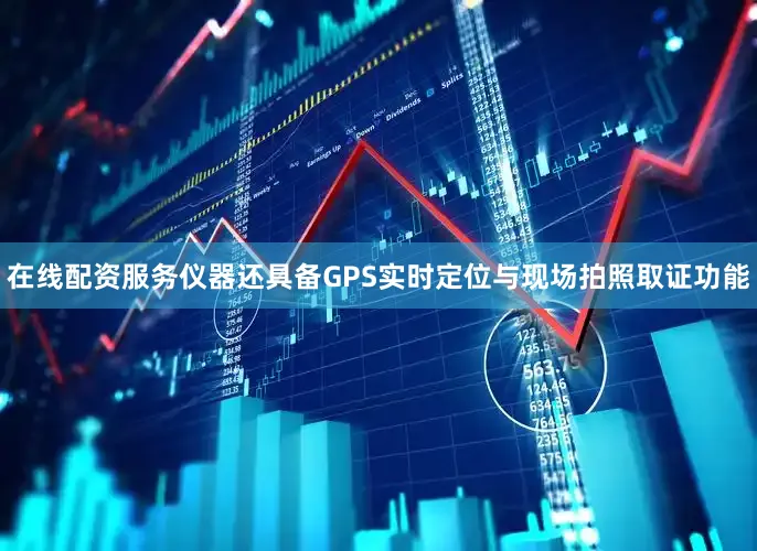 在线配资服务仪器还具备GPS实时定位与现场拍照取证功能