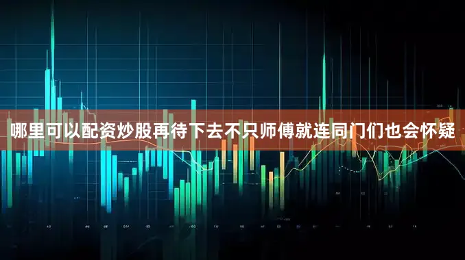 哪里可以配资炒股再待下去不只师傅就连同门们也会怀疑
