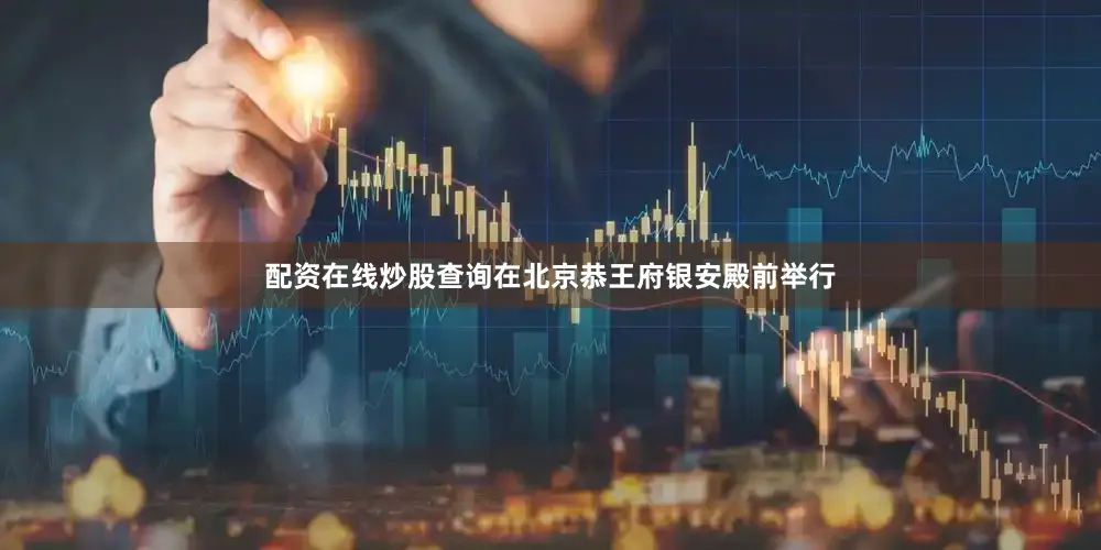 配资在线炒股查询在北京恭王府银安殿前举行
