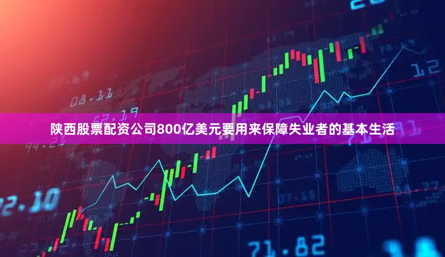 陕西股票配资公司800亿美元要用来保障失业者的基本生活