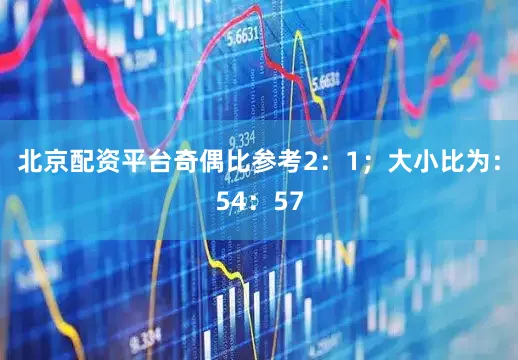 北京配资平台奇偶比参考2：1；大小比为：54：57