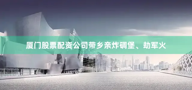 厦门股票配资公司带乡亲炸碉堡、劫军火