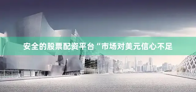 安全的股票配资平台　　“市场对美元信心不足