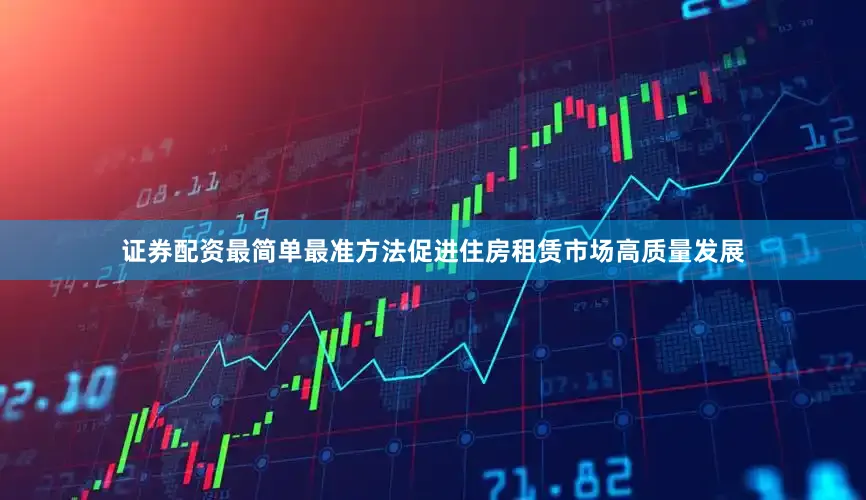 证券配资最简单最准方法促进住房租赁市场高质量发展