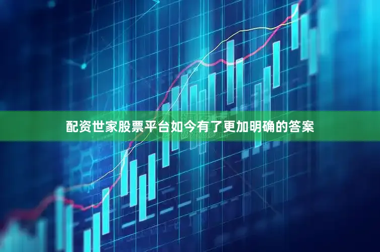 配资世家股票平台如今有了更加明确的答案