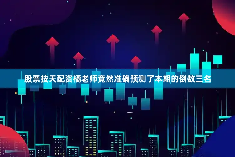 股票按天配资橘老师竟然准确预测了本期的倒数三名