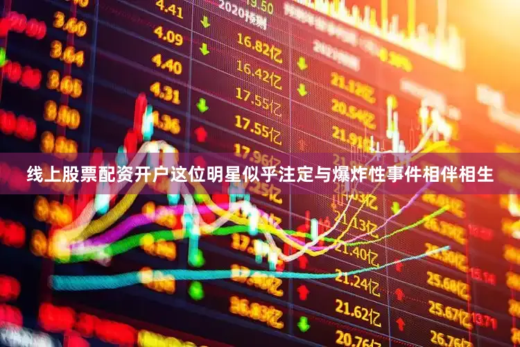 线上股票配资开户这位明星似乎注定与爆炸性事件相伴相生
