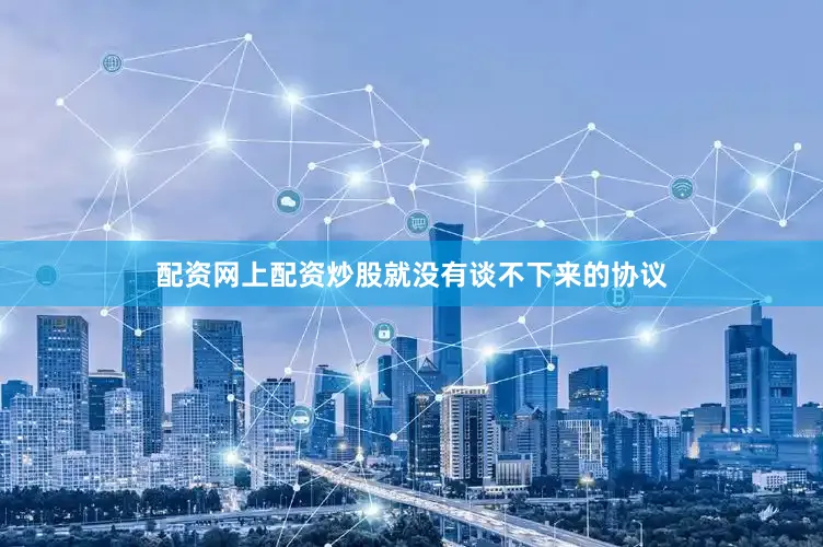 配资网上配资炒股就没有谈不下来的协议