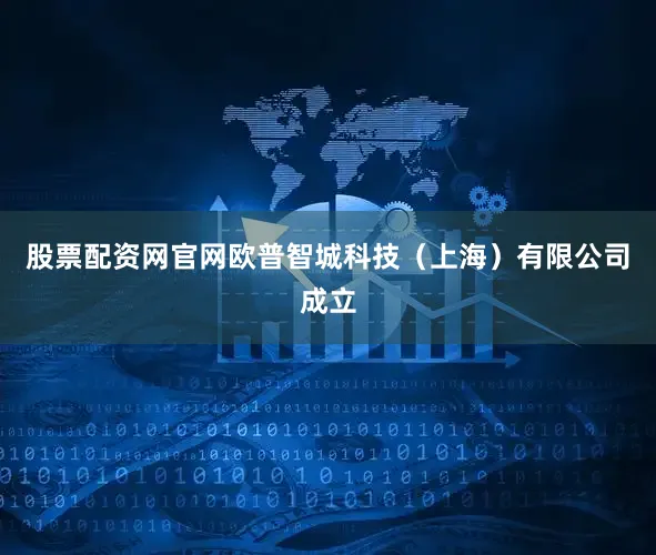 股票配资网官网欧普智城科技（上海）有限公司成立
