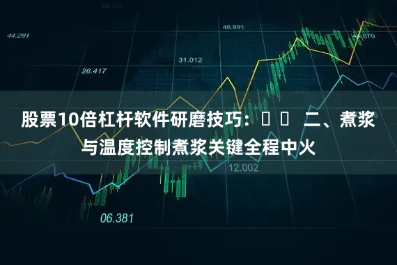 股票10倍杠杆软件研磨技巧：♨️ 二、煮浆与温度控制煮浆关键全程中火