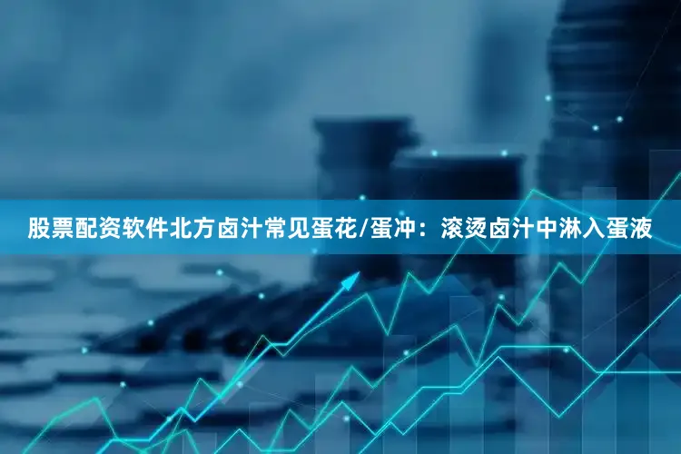 股票配资软件北方卤汁常见蛋花/蛋冲：滚烫卤汁中淋入蛋液