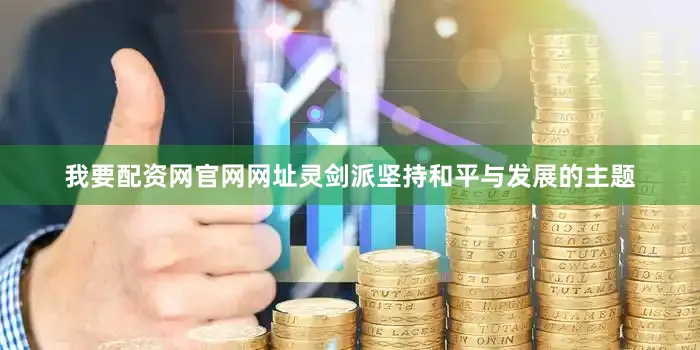 我要配资网官网网址灵剑派坚持和平与发展的主题