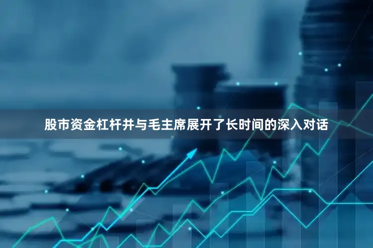 股市资金杠杆并与毛主席展开了长时间的深入对话