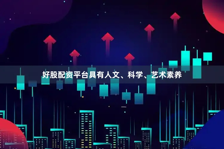 好股配资平台具有人文、科学、艺术素养