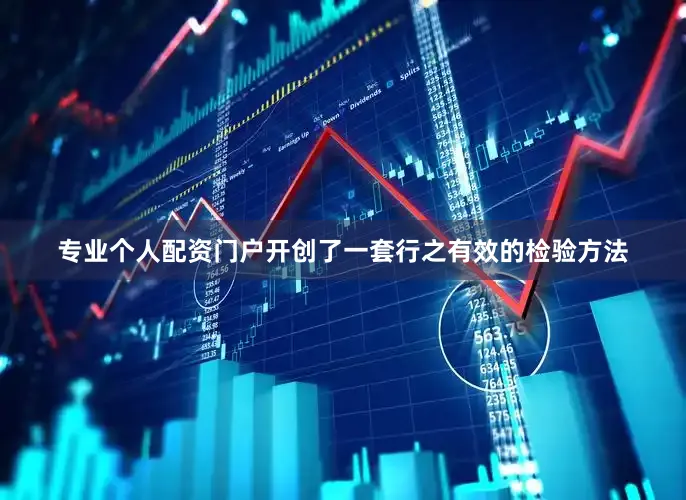 专业个人配资门户开创了一套行之有效的检验方法